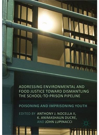Addressing Environmental and Food Justice toward Dismantling the School-to-Prison Pipeline: Poisoning and Imprisoning Youth