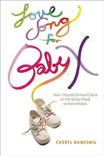 Love Song For Baby X: How I Stayed (Almost) Sane on the Rocky Road to Parenthood