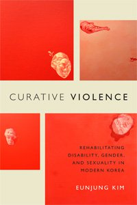 Curative Violence: Rehabilitating Disability, Gender, and Sexuality in Modern Korea
