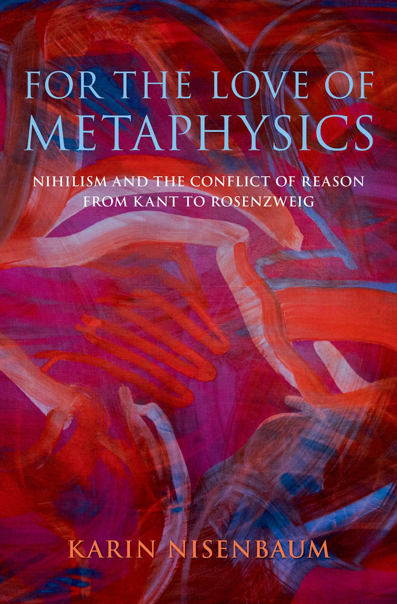 For the Love of Metaphysics: Nihilism and the Conflict of Reason from Kant to Rosenzweig