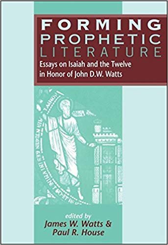 Forming Prophetic Literature: Essays on Isaiah and the Twelve in Honor of John D.W. Watts